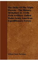 The Delta Of The Triple Elevens - The History Of Battery D. 311th Field Artillery United States Army, American Expeditionary Forces