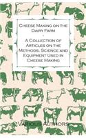 Cheese Making on the Dairy Farm - A Collection of Articles on the Methods, Science and Equipment Used in Cheese Making