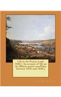 Life in the Prairie Land, 1846 ( An account of life on the Illinois prairie nearPekin between 1836 and 1840.)