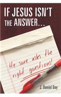 If Jesus Isn't the Answer... He Sure Asks the Right Questions!