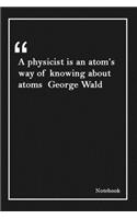 A physicist is an atom's way of knowing about atoms George Wald: Inspirational Journal to Write In - Blank Lined Notebook With Inspirational Quotes - Diary - Lined 120 Pages (6 x 9 Large) (Inspirational Journals)