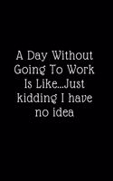 A Day Without Going To Work Is Like Just kidding I have no idea