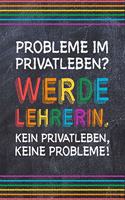 Probleme im Privatleben? Werde Lehrerin. Kein Privatleben, keine Probleme!: Lehrer-Kalender im DinA 5 Format für Lehrerinnen sowie Lehrer Schuljahresplaner Organizer für Pädagoginnen und Pädagogen Notizen
