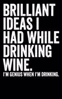 Brilliant Ideas I Had While Drinking Wine I'm Genius When I'm Drinking: Blank Lined Notebook Journal Sarcastic Saying