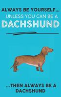 Always Be Yourself Unless You Can Be A Dachshund Then Always Be A Dachshund: Cute Dog Lover Journal / Notebook/ Diary Perfect Birthday Card Present or Christmas Gift Show Your Support For Mans Best Friend and The Greatest Pet