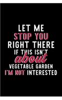 Let Me Stop You Right There If This Isn't About Vegetable Garden I'm Not Interested: Notebook for Vegetable Garden Lover - Great Christmas & Birthday Gift Idea for Vegetable Garden Fan - Vegetable Garden Journal - Vegetable Garden Fa