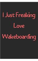 I Just Freaking Love Wakeboarding: Lined Journal, 120 Pages, 6 x 9, Funny Wakeboarding Gift Idea, Black Matte Finish (I Just Freaking Love Wakeboarding Journal)