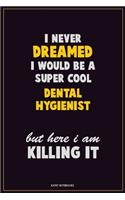 I Never Dreamed I would Be A Super Cool Dental Hygienist But Here I Am Killing It: Career Motivational Quotes 6x9 120 Pages Blank Lined Notebook Journal