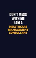 Don't Mess With Me I Am A Healthcare Management Consultant: Career journal, notebook and writing journal for encouraging men, women and kids. A framework for building your career.