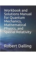 Workbook and Solutions Manual for Quantum Mechanics, Mathematical Physics, and Special Relativity