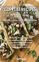 Copycat Recipes - Volume 3: Meal + Italian + Mexican. How to Make the Most Famous and Delicious Restaurant Dishes at Home. a Step-By-Step Cookbook to Prepare Your Favorite Popu