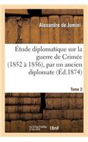 Étude Diplomatique Sur La Guerre de Crimée (1852 À 1856), Par Un Ancien Diplomate. Tome 2