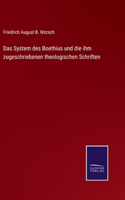 System des Boethius und die ihm zugeschriebenen theologischen Schriften