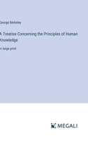 Treatise Concerning the Principles of Human Knowledge: in large print