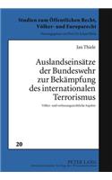 Auslandseinsaetze Der Bundeswehr Zur Bekaempfung Des Internationalen Terrorismus: Voelker- Und Verfassungsrechtliche Aspekte