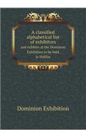A classified alphabetical list of exhibitors and exhibits at the Dominion Exhibition to be held in Halifax