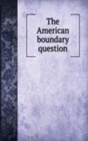 THE AMERICAN BOUNDARY QUESTION