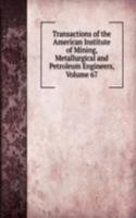 Transactions of the American Institute of Mining, Metallurgical and Petroleum Engineers, Volume 67