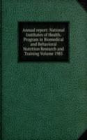 Annual report: National Institutes of Health. Program in Biomedical and Behavioral Nutrition Research and Training Volume 1985