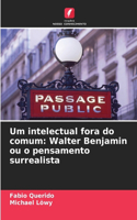 Um intelectual fora do comum: Walter Benjamin ou o pensamento surrealista