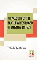An Account Of The Plague Which Raged At Moscow, In 1771