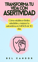 Transforma Tu Vida Con Asertividad: Cómo establecer límites saludables y mejorar tu autoestima en MENOS de 30 días.(6 Asertividad)