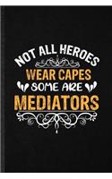 Not All Heroes Wear Capes Some Are Mediators: Funny Blank Lined Notebook Journal For Facilitator Psychology, Mediator Counselor, Inspirational Saying Unique Special Birthday Gift Idea Useful Des