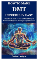 How to Make Dmt Incredibly Easy: The Ultimate Guide on How to Make DMT Spirit Molecule for Beginners (Making The Spirit Molecule)