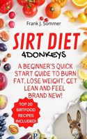Sirt Diet 4 Donkeys: A Beginner's Quick Start Guide to Burn Fat, Lose Weight, Get Lean and Feel Brand New! with Top 20 Sirt Food Recipes