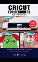 Cricut for Beginners for the Elderly: The A-Z Cricut Hacks, Tips & Tricks for Beginners to Master Cricut Machine and Projects