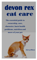Devon Rex Cat Care: The essential guide to ownership, care, character, basic health problems, nutrition and more of your pet