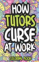 How Tutors Curse At Work: Swearing Coloring Book For Adults, Funny Gift For Men and Women