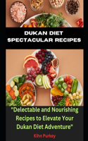 Dukan Diet Spectacular Recipes: "Delectable and Nourishing Recipes to Elevate Your Dukan Diet Adventure"