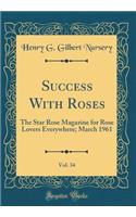 Success with Roses, Vol. 34: The Star Rose Magazine for Rose Lovers Everywhere; March 1961 (Classic Reprint): The Star Rose Magazine for Rose Lovers Everywhere; March 1961 (Classic Reprint)