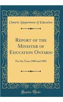 Report of the Minister of Education Ontario: For the Years 1880 and 1881 (Classic Reprint): For the Years 1880 and 1881 (Classic Reprint)