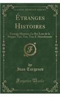 Étranges Histoires: Étrange Histoire; Le Roi Lear de la Steppe; Toc, Toc, Toc; l'Abandonnée (Classic Reprint)