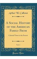 A Social History of the American Family From, Vol. 1: Colonial Times to the Present (Classic Reprint)