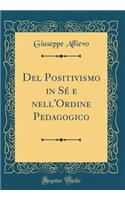del Positivismo in Sï¿½ E Nell'ordine Pedagogico (Classic Reprint)