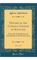 History of the Catholic Church of Scotland, Vol. 4 of 4: From the Introduction of Christianity to the Present Day (Classic Reprint)