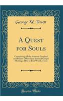 A Quest for Souls: Comprising All the Sermons Preached and Prayers Offered in a Series of Gospel Meetings, Held in Fort Worth, Texas (Classic Reprint): Comprising All the Sermons Preached and Prayers Offered in a Series of Gospel Meetings, Held in Fort Worth, Texas (Classic Reprint)