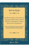 De Ratione Quae Inter Plinii Naturalis Historiae Librum XVI Et Theophrasti Libros De Plantis Intercedit: Dissertatio Inauguralis Quam Ad Summos in Philosophia Honores Rite Adipiscendos Scriptam Amplissimo Philosophorum Ordini Universitatis Rostochi