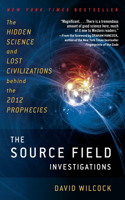 Source Field Investigations: The Hidden Science and Lost Civilizations Behind the 2012 Prophecies