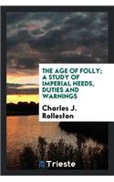 The Age of Folly; A Study of Imperial Needs, Duties and Warnings
