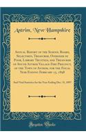Annual Report of the School Board, Selectmen, Treasurer, Overseer of Poor, Library Trustees, and Treasurer of South Antrim Village Fire Precinct, of the Town of Antrim, for the Fiscal Year Ending February 15, 1898: And Vital Statistics for the Year