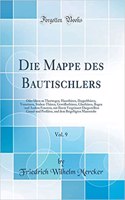 Die Mappe Des Bautischlers, Vol. 9: Oder Ideen Zu Thorwegen, HausthÃ¼ren, DoppelthÃ¼ren, Vorsetzern, Stuben-ThÃ¼ren, GewÃ¶lbethÃ¼ren, GlasthÃ¼ren, Bogen -Und Andern Fenstern, Mit Ihrem VergrÃ¶ssert Dargestellten Grund-Und Proﬁlriss, Und Dem