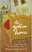 The Yellow House: Van Gogh, Gauguin, and Nine Turbulent Weeks in Arles