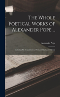 Whole Poetical Works of Alexander Pope ...: Including His Translations of Homer's Iliad and Odyssey