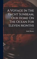 Voyage In The Yacht Sunbeam, Our Home On The Ocean For Eleven Months