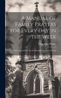 A Manual of Family Prayers for Every Day in the Week