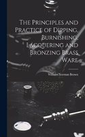 Principles and Practice of Dipping, Burnishing, Lacquering and Bronzing Brass Ware